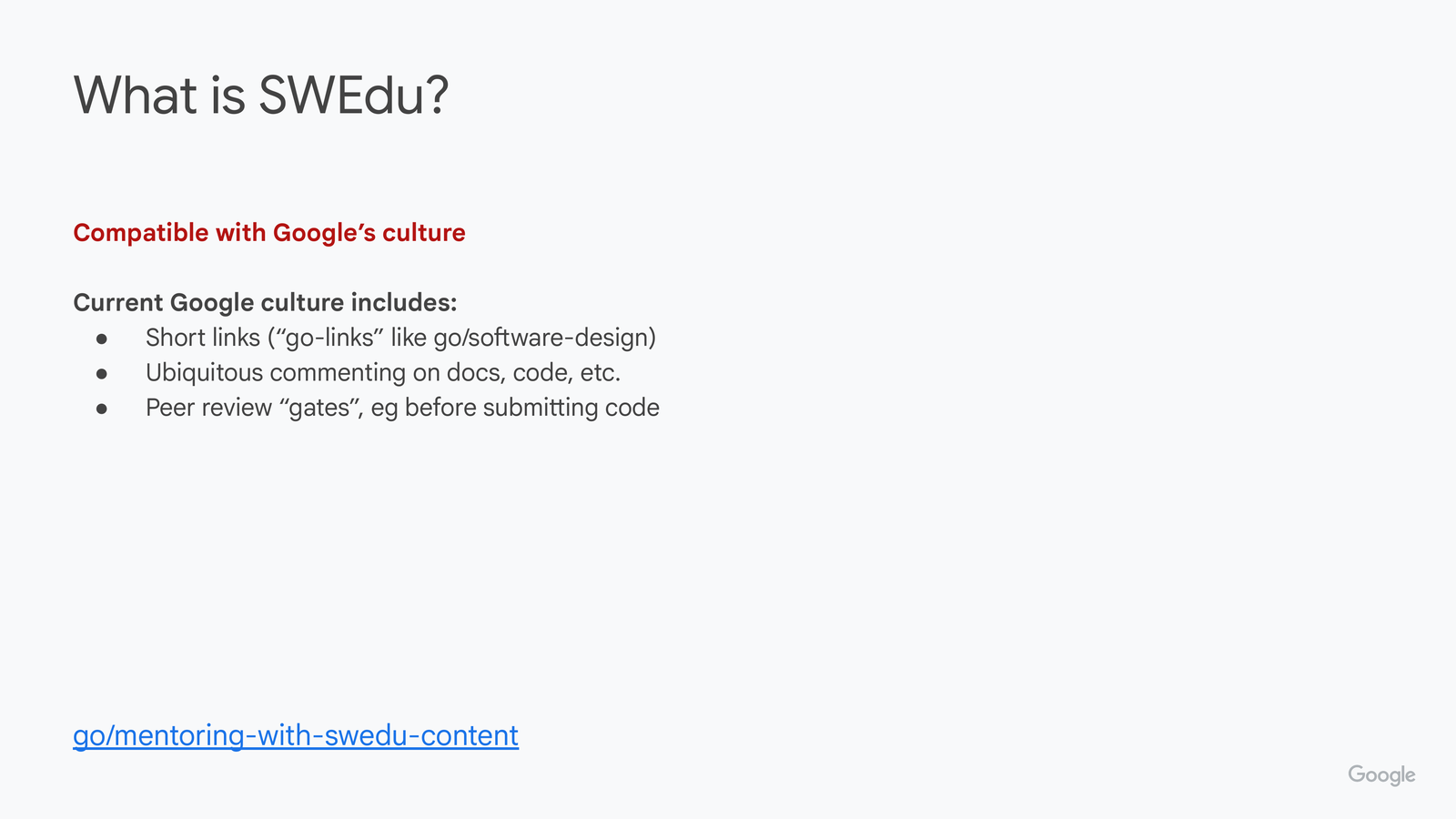 What is SWEdu? slide: Compatible with Google's culture. Current Google culture includes: short links ('go-links' like go/software-design), ubiquitous commenting on docs and code, and peer-review 'gates' before submitting code.